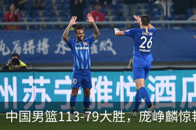 中国男篮113-79大胜，庞峥麟惊艳贺希宁爆发，赛后评分出炉：郭士强2.7分