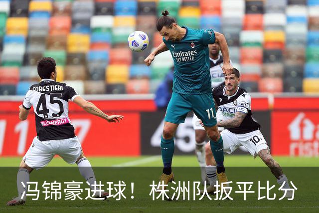 冯锦豪进球！株洲队扳平比分