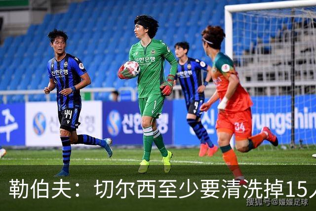 勒伯夫：切尔西至少要清洗掉15人 目前唯一稳进前五的只有阿森纳