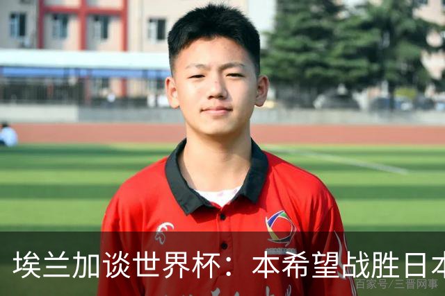 埃兰加谈世界杯：本希望战胜日本和巴西交手，我非常喜欢桑巴足球