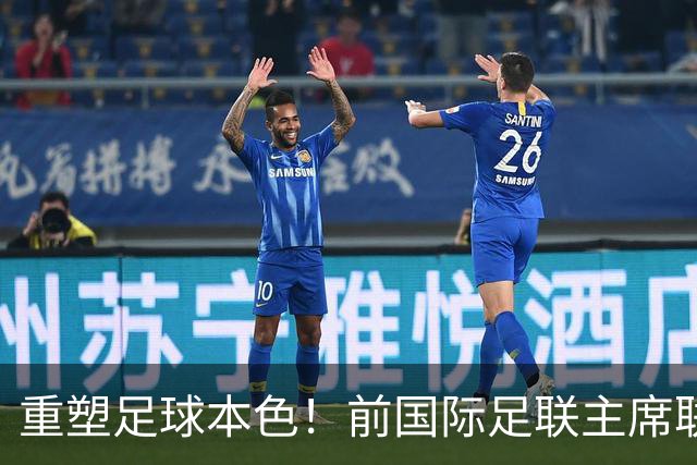 重塑足球本色！前国际足联主席联合西甲主席呼吁因凡蒂诺辞职