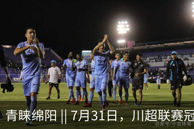 青睐绵阳 || 7月31日，川超联赛冠军之夜，绵阳文旅放大招！